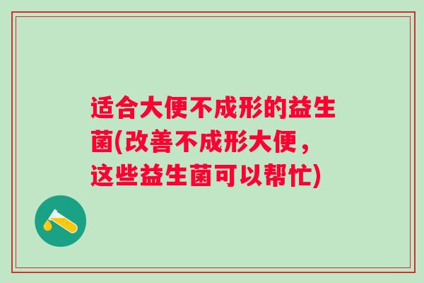 适合大便不成形的益生菌(改善不成形大便,这些益生菌可以帮忙) 适合大便不成形的益生菌(改善不成形大便,这些益生菌可以帮忙)