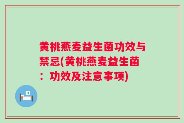黄桃燕麦益生菌功效与禁忌(黄桃燕麦益生菌：功效及注意事项)