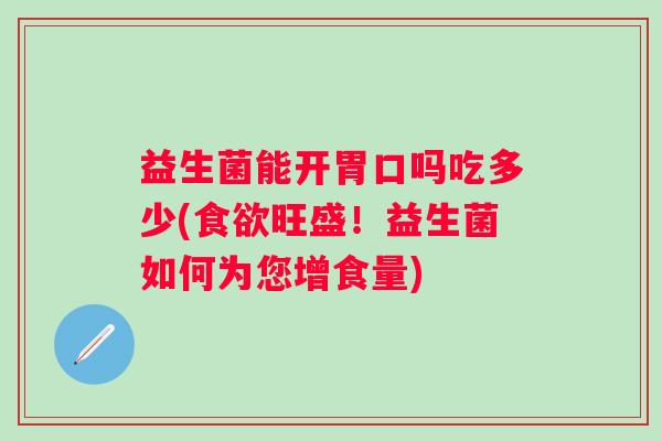 益生菌能开胃口吗吃多少(旺盛！益生菌如何为您增食量)