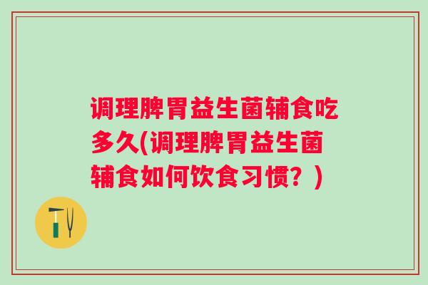 调理脾胃益生菌辅食吃多久(调理脾胃益生菌辅食如何饮食习惯?) 调理脾胃益生菌辅食吃多久(调理脾胃益生菌辅食如何饮食习惯?)