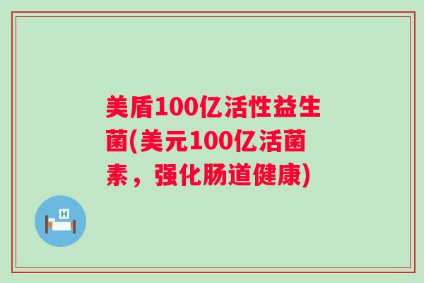 美盾100亿活性益生菌(美元100亿活菌素,强化肠道健康) 美盾100亿活性益生菌(美元100亿活菌素,强化肠道健康)