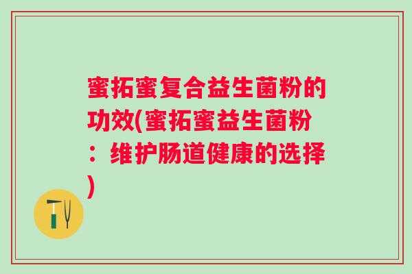 蜜拓蜜复合益生菌粉的功效(蜜拓蜜益生菌粉：维护肠道健康的选择)