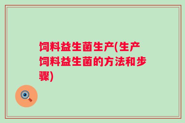 饲料益生菌生产(生产饲料益生菌的方法和步骤)