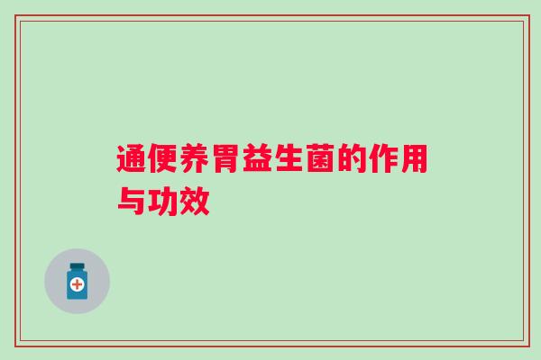 通便养胃益生菌的作用与功效 通便养胃益生菌的作用与功效