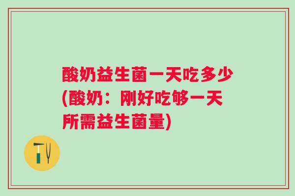 酸奶益生菌一天吃多少(酸奶：刚好吃够一天所需益生菌量)