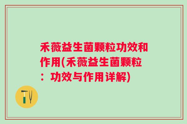 禾薇益生菌颗粒功效和作用(禾薇益生菌颗粒：功效与作用详解)