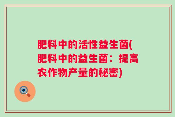 肥料中的活性益生菌(肥料中的益生菌：提高农作物产量的秘密)