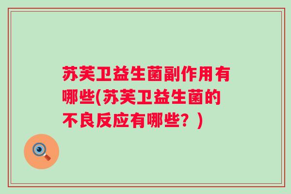 苏芙卫益生菌副作用有哪些(苏芙卫益生菌的不良反应有哪些?) 苏芙卫益生菌副作用有哪些(苏芙卫益生菌的不良反应有哪些?)