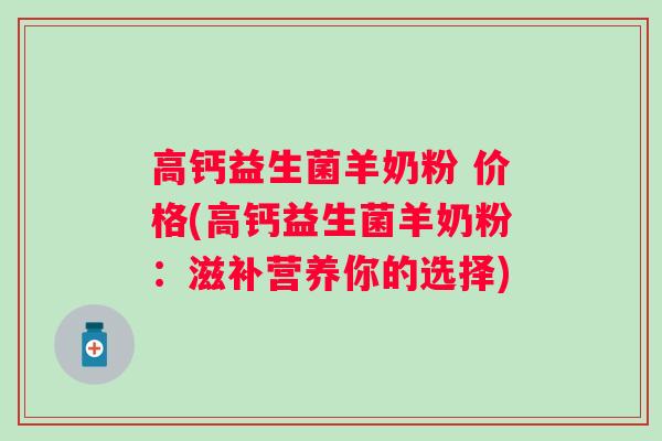 高钙益生菌羊奶粉 价格(高钙益生菌羊奶粉：滋补营养你的选择)
