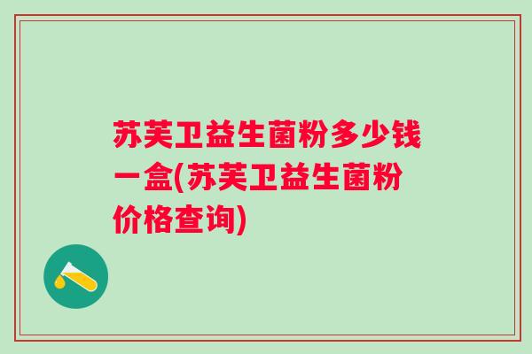 苏芙卫益生菌粉多少钱一盒(苏芙卫益生菌粉价格查询)