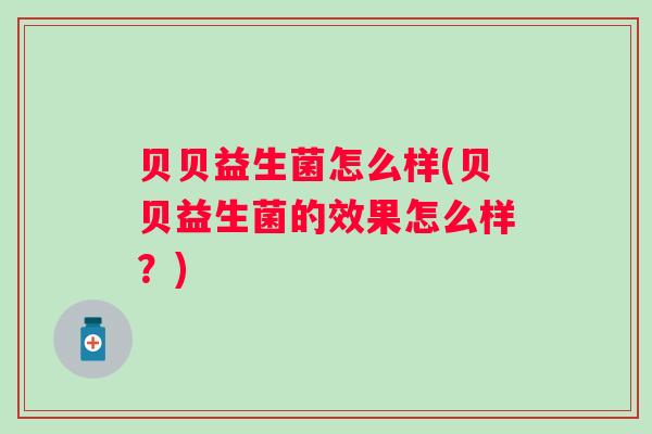 贝贝益生菌怎么样(贝贝益生菌的效果怎么样？)