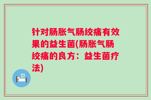 针对肠肠绞痛有效果的益生菌(肠肠绞痛的良方:益生菌疗法) 针对肠肠绞痛有效果的益生菌(肠肠绞痛的良方:益生菌疗法)