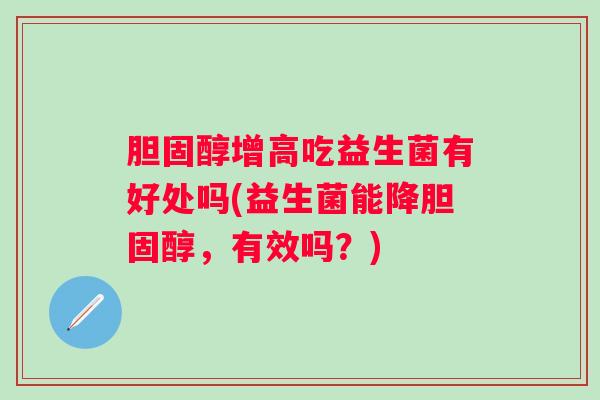 增高吃益生菌有好处吗(益生菌能降,有效吗?) 增高吃益生菌有好处吗(益生菌能降,有效吗?)