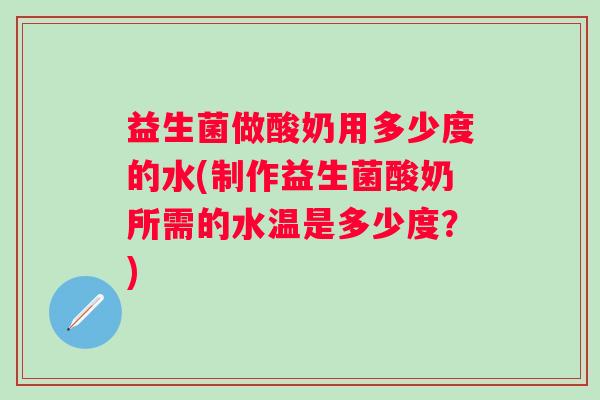 益生菌做酸奶用多少度的水(制作益生菌酸奶所需的水温是多少度？)