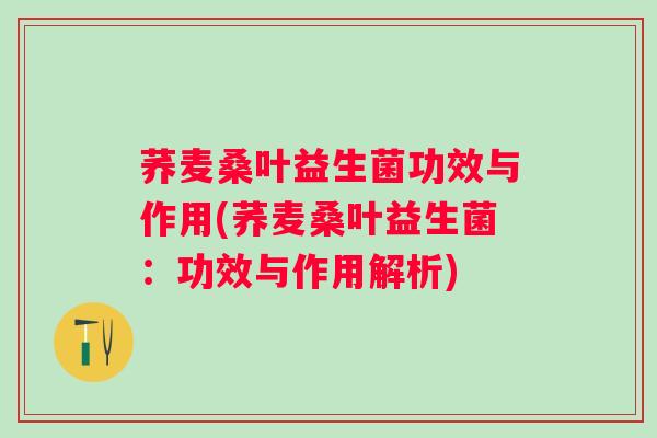 荞麦桑叶益生菌功效与作用(荞麦桑叶益生菌:功效与作用解析) 荞麦桑叶益生菌功效与作用(荞麦桑叶益生菌:功效与作用解析)