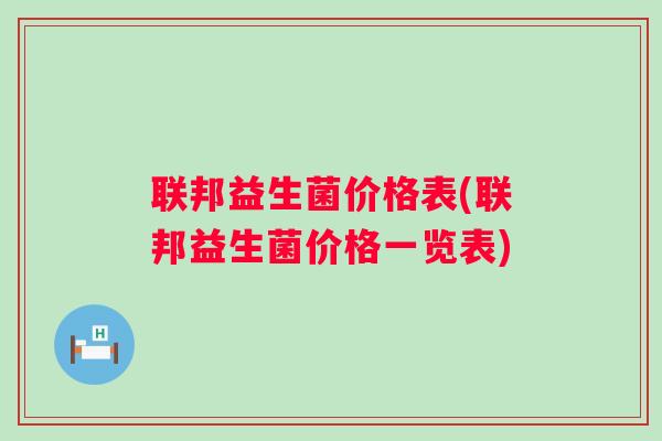 联邦益生菌价格表(联邦益生菌价格一览表) 联邦益生菌价格表(联邦益生菌价格一览表)