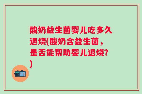 酸奶益生菌婴儿吃多久退烧(酸奶含益生菌，是否能帮助婴儿退烧？)
