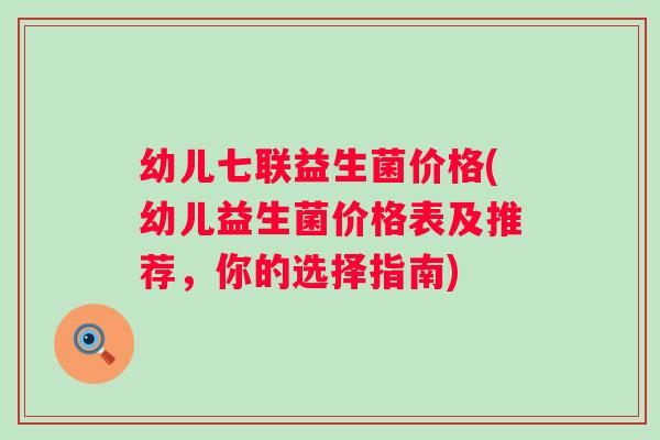 幼儿七联益生菌价格(幼儿益生菌价格表及推荐,你的选择指南) 幼儿七联益生菌价格(幼儿益生菌价格表及推荐,你的选择指南)
