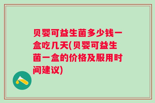 贝婴可益生菌多少钱一盒吃几天(贝婴可益生菌一盒的价格及服用时间建议) 贝婴可益生菌多少钱一盒吃几天(贝婴可益生菌一盒的价格及服用时间建议)