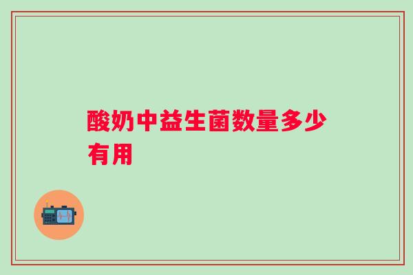 酸奶中益生菌数量多少有用 酸奶中益生菌数量多少有用