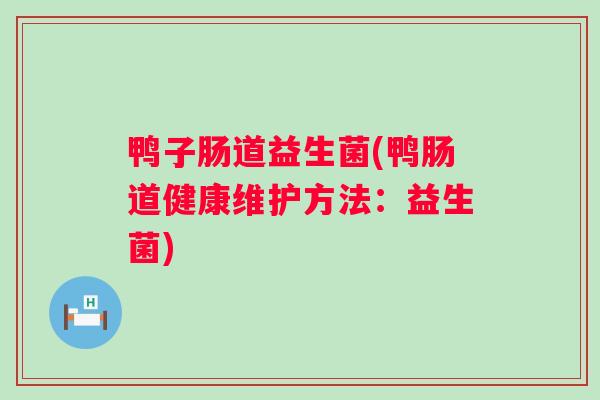 鸭子肠道益生菌(鸭肠道健康维护方法:益生菌) 鸭子肠道益生菌(鸭肠道健康维护方法:益生菌)