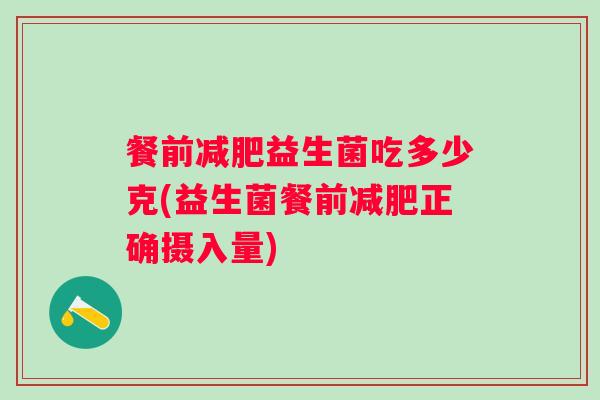 餐前益生菌吃多少克(益生菌餐前正确摄入量) 餐前益生菌吃多少克(益生菌餐前正确摄入量)