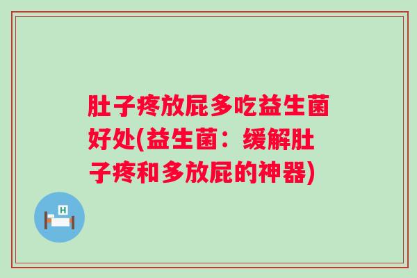 肚子疼放屁多吃益生菌好处(益生菌:缓解肚子疼和多放屁的神器) 肚子疼放屁多吃益生菌好处(益生菌:缓解肚子疼和多放屁的神器)