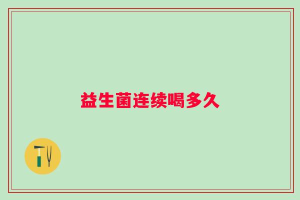 益生菌连续喝多久 益生菌连续喝多久