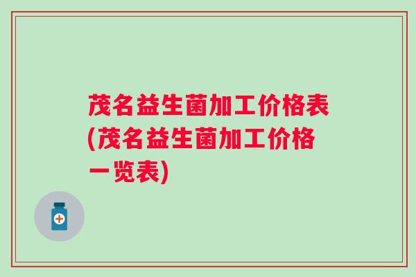 茂名益生菌加工价格表(茂名益生菌加工价格一览表) 茂名益生菌加工价格表(茂名益生菌加工价格一览表)