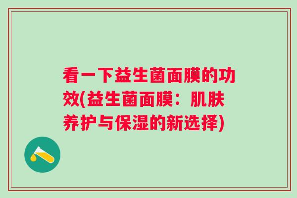 看一下益生菌面膜的功效(益生菌面膜：养护与保湿的新选择)