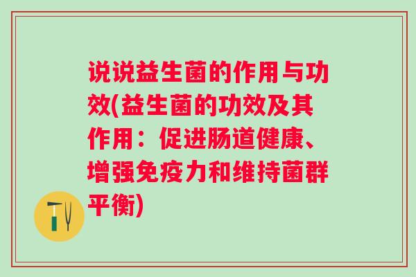 说说益生菌的作用与功效(益生菌的功效及其作用：促进肠道健康、增强力和维持菌群平衡)