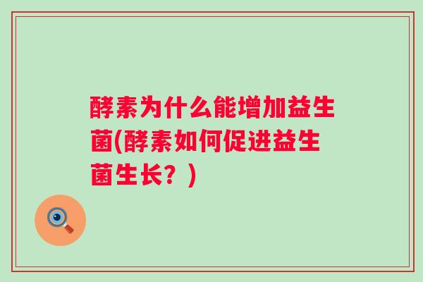 酵素为什么能增加益生菌(酵素如何促进益生菌生长？)