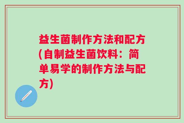 益生菌制作方法和配方(自制益生菌饮料：简单易学的制作方法与配方)