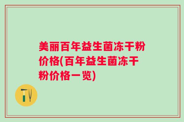 美丽百年益生菌冻干粉价格(百年益生菌冻干粉价格一览)