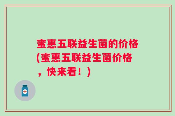 蜜惠五联益生菌的价格(蜜惠五联益生菌价格，快来看！)