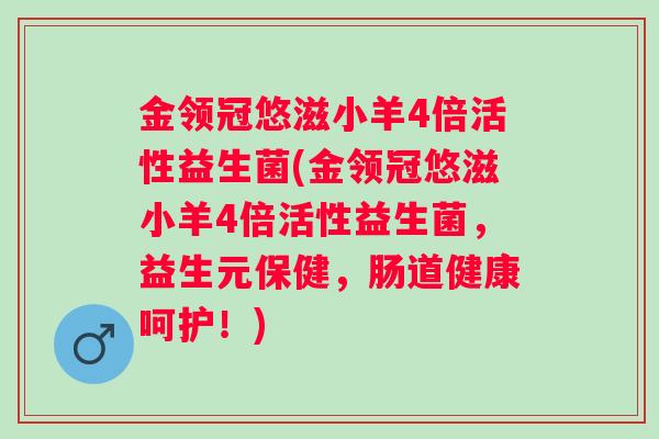 金领冠悠滋小羊4倍活性益生菌(金领冠悠滋小羊4倍活性益生菌,益生元保健,肠道健康呵护!) 金领冠悠滋小羊4倍活性益生菌(金领冠悠滋小羊4倍活性益生菌,益生元保健,肠道健康呵护!)