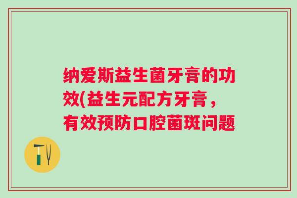 纳爱斯益生菌牙膏的功效(益生元配方牙膏，有效口腔菌斑问题