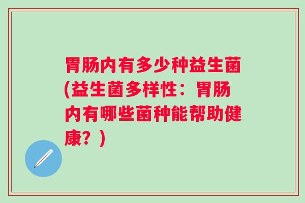 内有多少种益生菌(益生菌多样性：内有哪些菌种能帮助健康？)