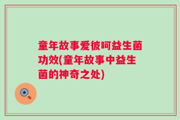 童年故事爱彼呵益生菌功效(童年故事中益生菌的神奇之处)