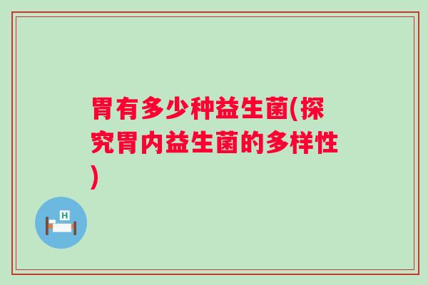 胃有多少种益生菌(探究胃内益生菌的多样性)