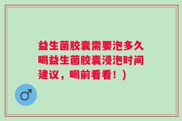 益生菌胶囊需要泡多久喝益生菌胶囊浸泡时间建议,喝前看看!) 益生菌胶囊需要泡多久喝益生菌胶囊浸泡时间建议,喝前看看!)