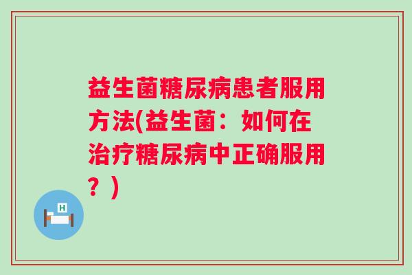 益生菌患者服用方法(益生菌：如何在中正确服用？)