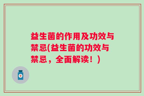 益生菌的作用及功效与禁忌(益生菌的功效与禁忌,全面解读!) 益生菌的作用及功效与禁忌(益生菌的功效与禁忌,全面解读!)