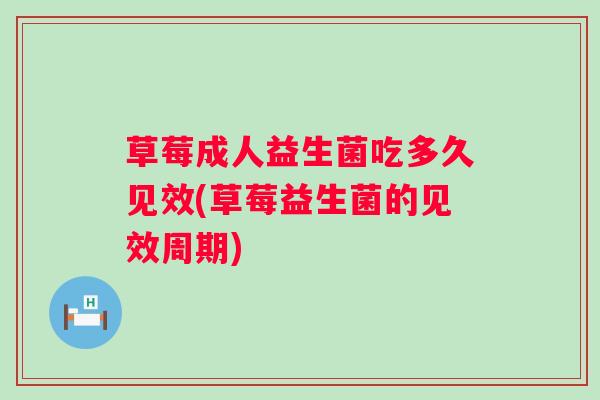 草莓成人益生菌吃多久见效(草莓益生菌的见效周期) 草莓成人益生菌吃多久见效(草莓益生菌的见效周期)