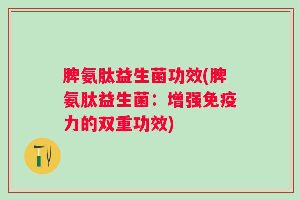 脾氨肽益生菌功效(脾氨肽益生菌：增强免疫力的双重功效)