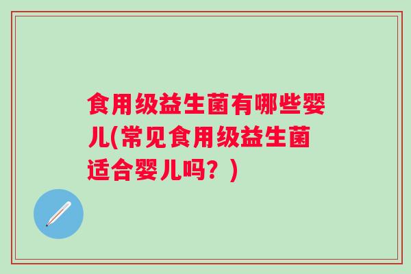 食用级益生菌有哪些婴儿(常见食用级益生菌适合婴儿吗？)