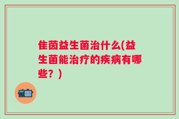隹茵益生菌什么(益生菌能的有哪些？)