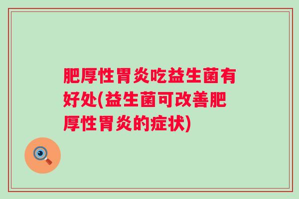 肥厚性胃炎吃益生菌有好处(益生菌可改善肥厚性胃炎的症状)