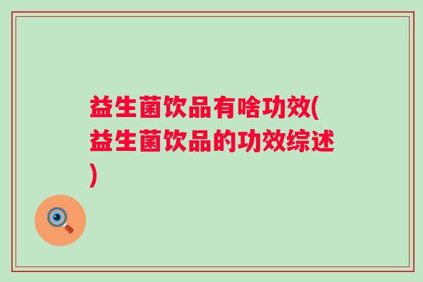 益生菌饮品有啥功效(益生菌饮品的功效综述) 益生菌饮品有啥功效(益生菌饮品的功效综述)