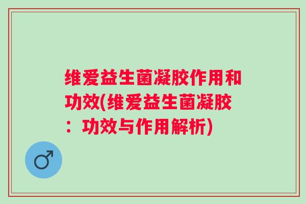 维爱益生菌凝胶作用和功效(维爱益生菌凝胶:功效与作用解析) 维爱益生菌凝胶作用和功效(维爱益生菌凝胶:功效与作用解析)